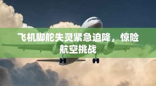 飞机脚舵失灵紧急迫降,惊险航空挑战