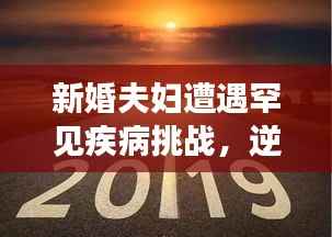 新婚夫妇遭遇罕见疾病挑战,逆境中寻求希望之光