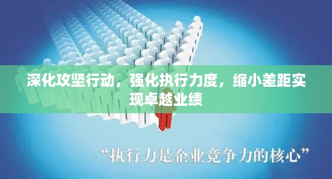 深化攻坚行动,强化执行力度,缩小差距实现卓越业绩