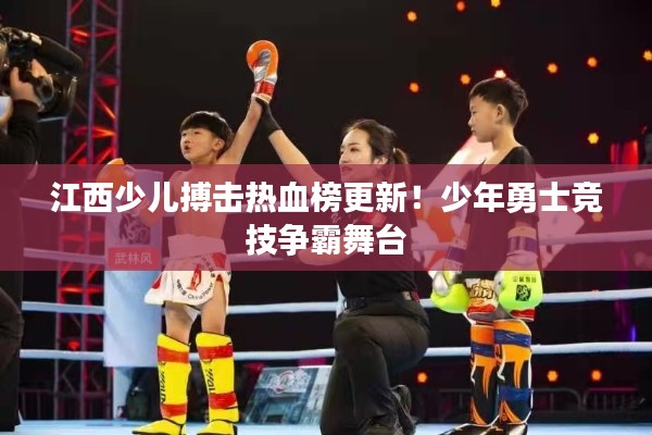 江西少儿搏击热血榜更新!少年勇士竞技争霸舞台