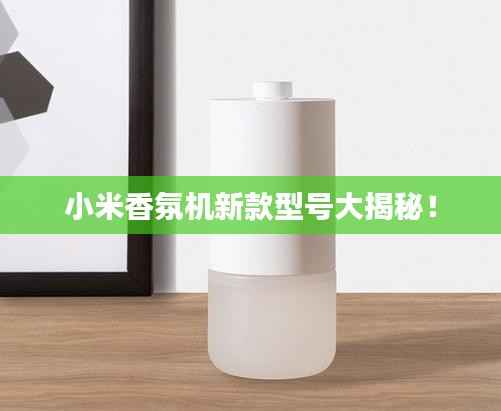 小米香氛机新款型号大揭秘！