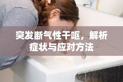突发断气性干呕,解析症状与应对方法