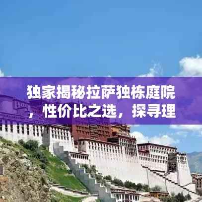 独家揭秘拉萨独栋庭院,性价比之选,探寻理想居所!