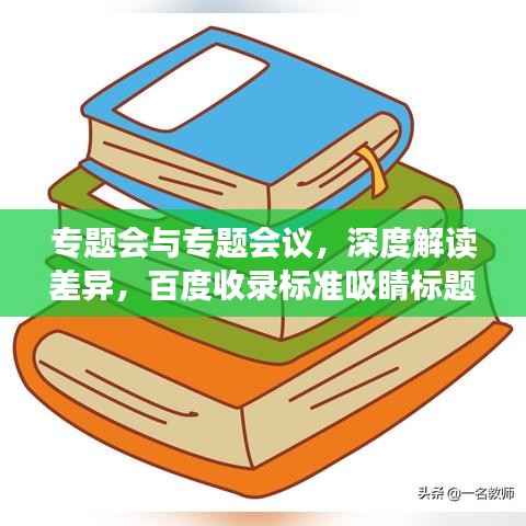 专题会与专题会议,深度解读差异,百度收录标准吸睛标题——专题会议与专题会的核心差异解析