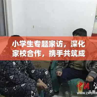 小学生专题家访,深化家校合作,携手共筑成长桥梁