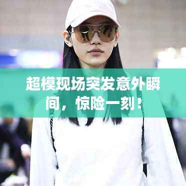 超模现场突发意外瞬间,惊险一刻!