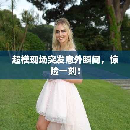超模现场突发意外瞬间,惊险一刻!
