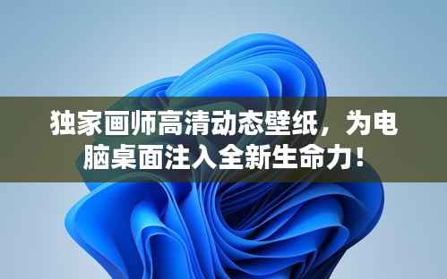 独家画师高清动态壁纸,为电脑桌面注入全新生命力!
