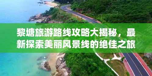 黎塘旅游路线攻略大揭秘,最新探索美丽风景线的绝佳之旅!