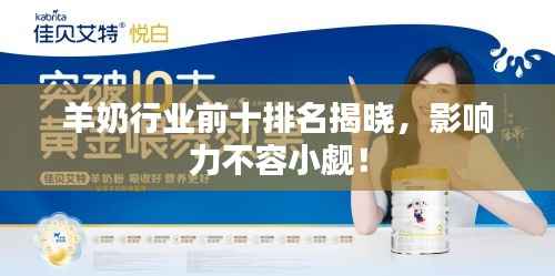 羊奶行业前十排名揭晓,影响力不容小觑!