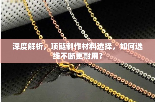 深度解析,项链制作材料选择,如何选线不断更耐用?